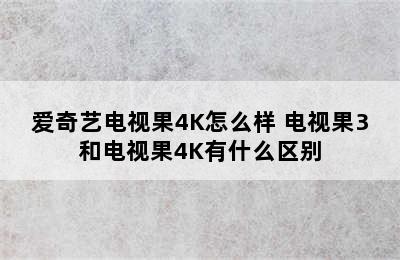 爱奇艺电视果4K怎么样 电视果3和电视果4K有什么区别